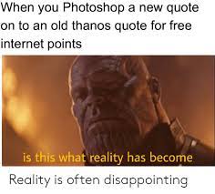 Check out these disappointment quotes to learn how to feel better and turn things aorund today. Reality Thanos Quotes Reality Is Often Disappointing