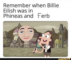Remember When Billie Eilish Was In Phineas And Ferb Ifunny Really Funny Memes Phineas And Ferb Memes Funny Relatable Memes