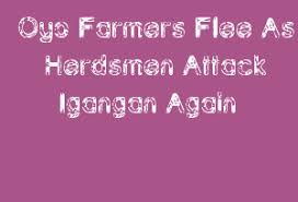 Video of the attack have gone viral on social media, causing public outrage as many nigerians call on. Oyo Farmers Flee As Herdsmen Attack Igangan Again