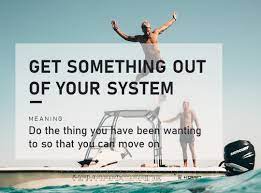 English Conversation Practice Groups In Perth Our Idiom Today Is To Get Something Out Of Your System It Means To Do The Thing You Ve Been Wanting To Do So You Can