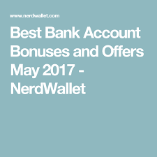 Best Bank Account Bonuses And Offers May 2017 Nerdwallet Best Bank Best Bank Accounts Finance Saving