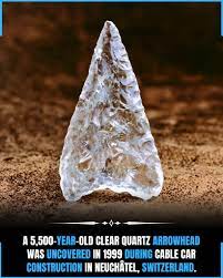 In 1999, construction workers in Neuchâtel, Switzerland made a remarkable  archaeological discovery while building a cable car track a clear quartz  arrowhead dating back to around 3,500 BC. This artifact originates from