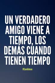 Un Verdadero Amigo Viene A Tiempo Los Demas Cuando Tienen Tiempo Frases Sabias Frases Motivadoras Frases Ironicas