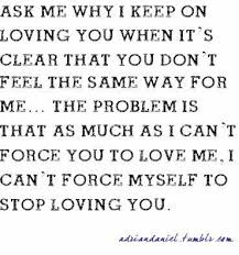 Ask Me Why I Keep On Loving You When It S Clear That You Don T Feel The Same Way For Me The Problem Is Feeling Unloved Quotes Unloved Quotes Love Me