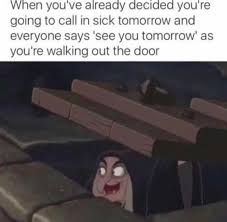 Dopl3r Com Memes When Youve Already Decided Youre Going To Call In Sick Tomorrow And Everyone Says See You Tomorrow As Youre Walking Out The Door