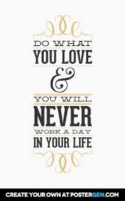 Love What You Do And Never Work A Day In Your Life Pin On Inspirational Quotes