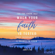 K Love S Verse Of The Day For You Know That When Your Faith Is Tested Your Endurance Has A Chance To Grow Scripture Verses Scripture Quotes Verse Of The Day