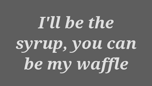 Waffle quotations to inspire your inner self: Quote I Ll Be The Syrup You Can Be My Waffle Poster Apagraph