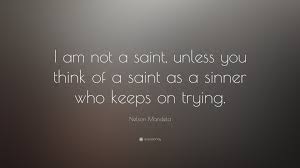 This is the ideal life. Nelson Mandela Quote I Am Not A Saint Unless You Think Of A Saint As A