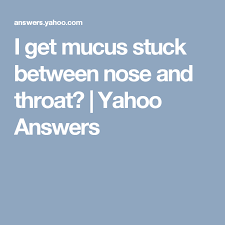 I Get Mucus Stuck Between Nose And Throat Yahoo Answers Mucus Soft Palate Yahoo Answers