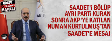 .olarak meclis'te bulunan kültür ve turizm eski bakanı numan kurtulmuş'un yeni görevi belli oldu. Saadet I Bolup Ayri Parti Kuran Sonra Akp Ye Katilan Numan Kurtulmus Tan Saadet E Mesaj