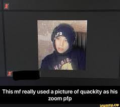Your meme was successfully uploaded and it is now in moderation. This Mf Really Used Picture Of Quackity As His Zoom This Mf Really Used A Picture Of Quackity As His Zoom Pfp Ifunny