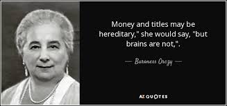 Baroness emmuska (emma) orczy, the author of the scarlet pimpernel, was born on september 23, 1865. Baroness Orczy Quote Money And Titles May Be Hereditary She Would Say But