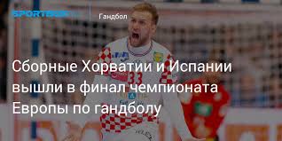 Прямая трансляция женская сборная россии по гандболу будет защищать титул. Sbornye Horvatii I Ispanii Vyshli V Final Chempionata Evropy Po Gandbolu