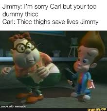 Jimmy I M Sorry Carl But Your Too Dummy Thicc Carl Thicc Thighs Save Lives Jimmy Ifunny Jimmy Neutron Memes Jimmy Neutron Really Funny Memes
