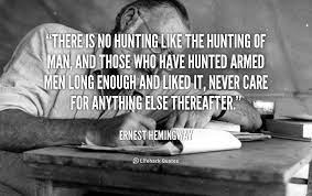 There Is No Hunting Like The Hunting Of Man And Those Who Have Hunted Armed Men Long Enough And Like Ernest Hemingway Hemingway Quotes Ernest Hemingway Quotes
