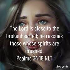 Psalm 34:18 KJV The LORD is nigh unto them that are of a broken heart; and  saveth such as be of a contrite spirit.