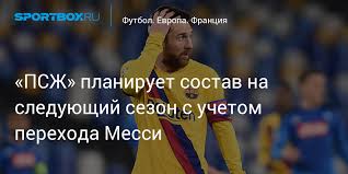 Список всех игроков футбольного клуба псж: Pszh Planiruet Sostav Na Sleduyushij Sezon S Uchetom Perehoda Messi