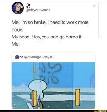 Me I M So Broke I Need To Work More Hours My Boss Hey You Can Go Home If Me I D6mage 7 9 19 Ifunny Funny Memes Glee Memes Memes