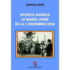 Unirea de la 1 decembrie, unirea 1918 momentul culminant al romanilor, unirea 1 decembrie a romanilor. Aportul Bisericii La Marea Unire De La 1 Decembrie 1918 Adrian Ignat Emag Ro