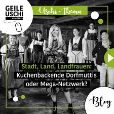 Stadt, Land, Landfrauen: Kuchenbackende Dorfmuttis oder Mega-Netzwerk? —  GEILE USCHI KONGRESS
