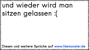 Und Wieder Wird Man Sitzen Gelassen Tolle Spruche Und Zitate Auf Www Likemonster De