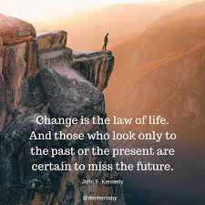 Change Is The Law Of Life And Those Who Look Only To The Past Or The Present Are Certain To Miss The Future Tomorrow Will Be Better Laws Of Life