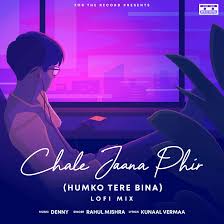 Chale Jaana Phir (Humko Tere Bina) [Lofi Mix] - Denny, Rahul Mishra & Jay  Guldekar: Song Lyrics, Music Videos & Concerts