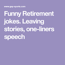 Start your speech with a funny joke or littler humor, wow, now you can get up late, do not shave, sit all day reading the newspaper and spend the whole week doing nothing productive! Funny Retirement Jokes Leaving Stories One Liners Speech Retirement Jokes Retirement Humor Jokes