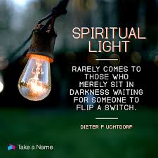 Spiritual Light Rarely Comes To Those Who Merely Sit In Darkness Waiting For Someone To Flip A Switch Dieter F Gospel Quotes Lds Quotes Uplifting Quotes