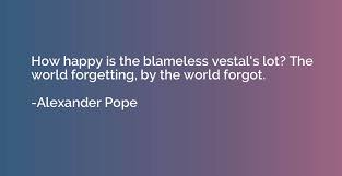 How Happy Is The Blameless Vestal S Lot The World Forgetting By The World Forgot Alexander Pope Quotation Io