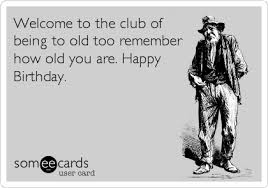 Welcome to the club may refer to: Welcome To The Club Of Being To Old Too Remember How Old You Are Happy Birthday Birthday Ecard