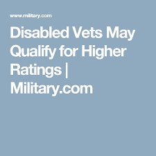 Disabled Vets May Qualify For Higher Ratings Military Com Disabled Veterans Benefits Disability Veterans Benefits