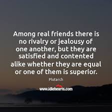 Among Real Friends There Is No Rivalry Or Jealousy Of One Another Idlehearts