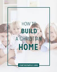 Maybe you would like to learn more about one of these? How To Build A Christian Home For The Family