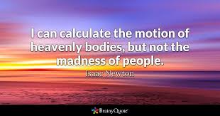 There's really no limit to what you can do. Isaac Newton I Can Calculate The Motion Of Heavenly