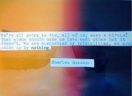 We Re All Going To Die All Of Us What A Circus That Alone Should Make Us Love Each Other But It Doesn T Charles Buk Words Matter Charles Bukowski Words