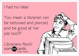 I Had No Idea You Mean A Librarian Can Be Tattooed And Pierced And Be Good At Her Job Too Librarians Rock Library Memes Library Humor Librarian Humor