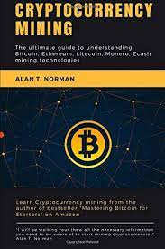 Cryptography, economics, and the future. Cryptocurrency Mining The Ultimate Guide To Understanding Bitcoin Ethereum Litecoin Monero Zcash Mining Technologies Norman Alan T 9781977674906 Amazon Com Books