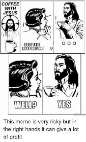 Sorry for the advertising, but i always want to give clear credit where credit is. Coffee With Jesus Does This Make Me Look Wellayes Jesus Meme On Me Me
