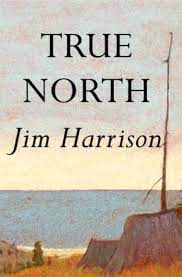 April 20 at 11:22 am ·. True North By Jim Harrison