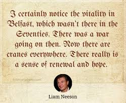Neeson knows what it was to love his wife deeply and the pain that came from her. I Certainly Notice The Vitality In Belfast Which Wasn T There In The Seventies There Was A War Going On Then Now There Are Cranes Everywhere There Really Is A Sense Of Renewal