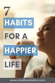 Want A Better Life Adopt 7 Happy Habits Instantly Small Revolution Habits Happy Life Life