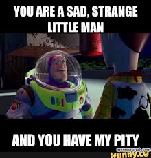 YOU ARE A SAD, STRANGE LITTLE MAN AND ...