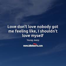 Love Don T Love Nobody Got Me Feeling Like I Shouldn T Love Myself Idlehearts