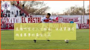 直播吧官方入口指南：快速掌握在线看赛事的最佳方式| 直播吧