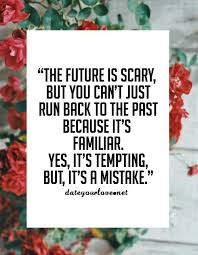 Future Is Scary But You Can T Just Run Back To The Past Words Quotes Life Quotes Inspirational Quotes
