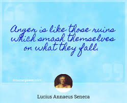 Anger is like those ruins which smash themselves on what they fall. ― lucius annaeus seneca. Anger Is Like Those Ruins Which Smash Themselves On What They Fall