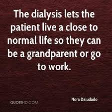 They were also more likely to die of their. Dialysis Nurse Quotes Quotesgram