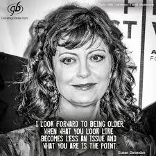 Susan abigail sarandon is an american actress. Quotes Growing Bolder Susan Sarandon Aging Quotes Woman Quotes